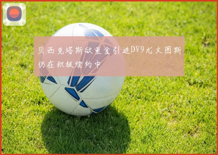 贝西克塔斯欲重金引进DV9尤文图斯仍在积极续约中