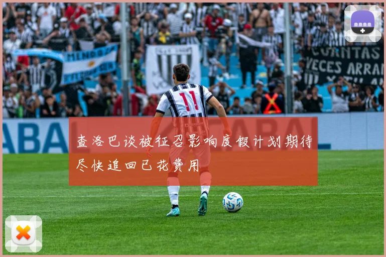 查洛巴谈被征召影响度假计划期待尽快追回已花费用