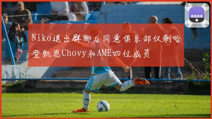 Niko退出群聊后同意俱乐部仅剩哈登凯恩Chovy和AME四位成员