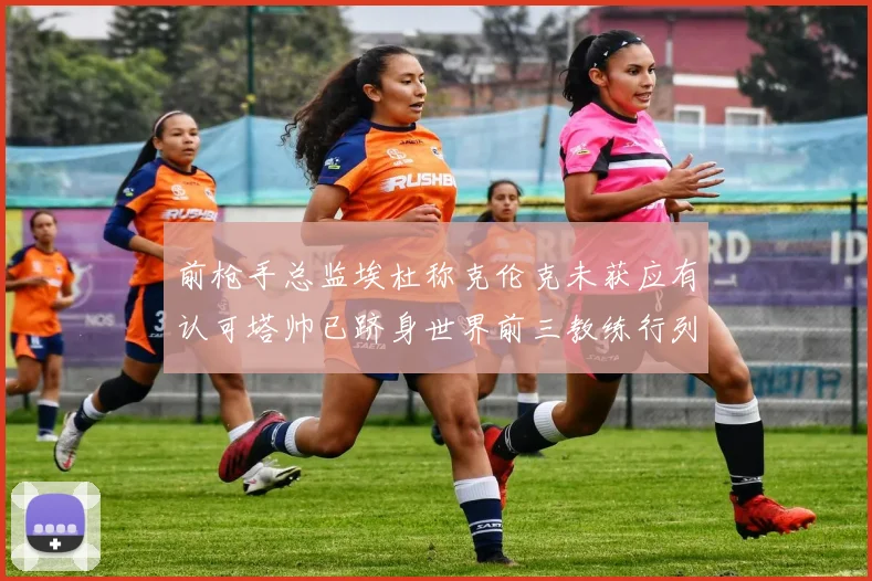 前枪手总监埃杜称克伦克未获应有认可塔帅已跻身世界前三教练行列